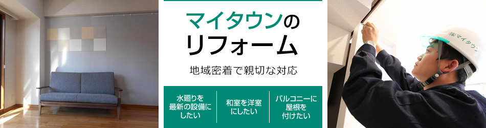 マイタウンのリフォーム 地域密着で親切な対応 [水廻りを最新の設備にしたい] [和室を洋室にしたい] [バルコニーに屋根を付けたい]