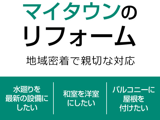 マイタウンのリフォーム 地域密着で親切な対応 [水廻りを最新の設備にしたい] [和室を洋室にしたい] [バルコニーに屋根を付けたい]