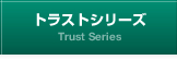 トラストシリーズ Trust Series